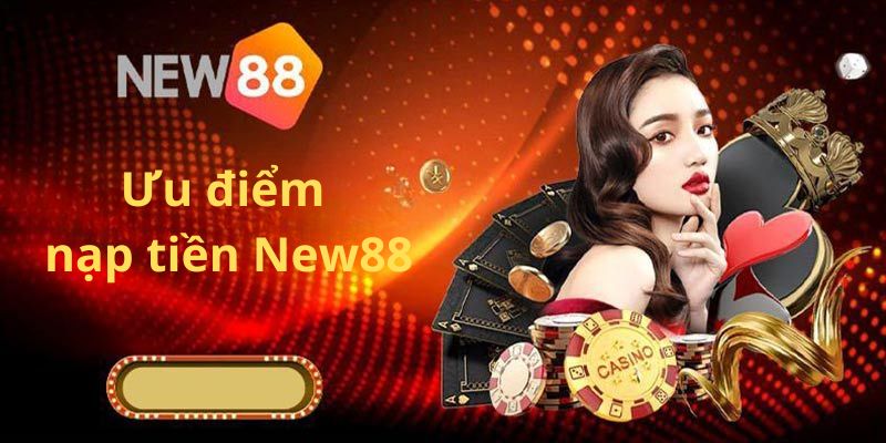 Nạp Tiền New88 1 Những ưu điểm của hội viên khi nạp tiền New88